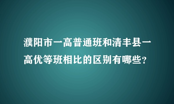 濮阳市一高普通班和清丰县一高优等班相比的区别有哪些？