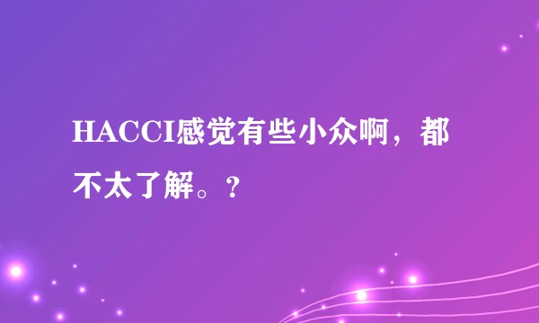 HACCI感觉有些小众啊，都不太了解。？
