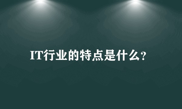 IT行业的特点是什么?