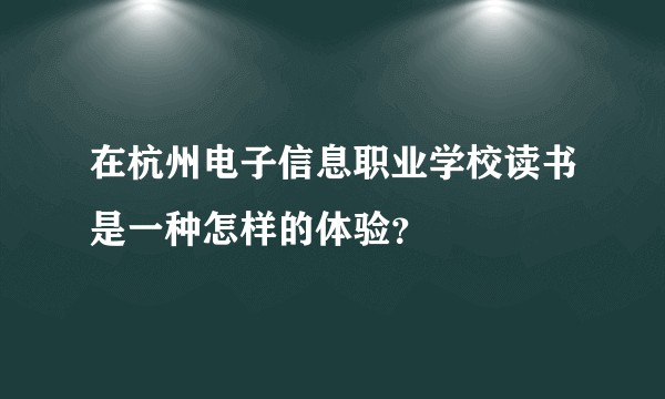 在杭州电子信息职业学校读书是一种怎样的体验？