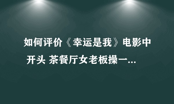 如何评价《幸运是我》电影中 开头 茶餐厅女老板操一口不知是潮汕话Or闽南语夹杂着粤语的情节？