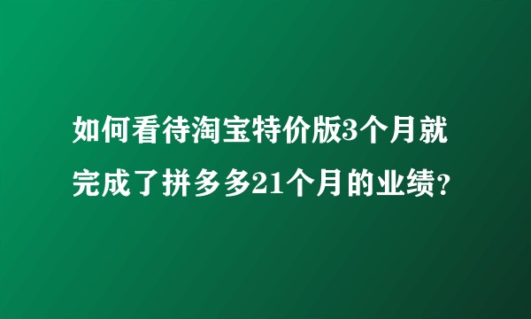 如何看待淘宝特价版3个月就完成了拼多多21个月的业绩？