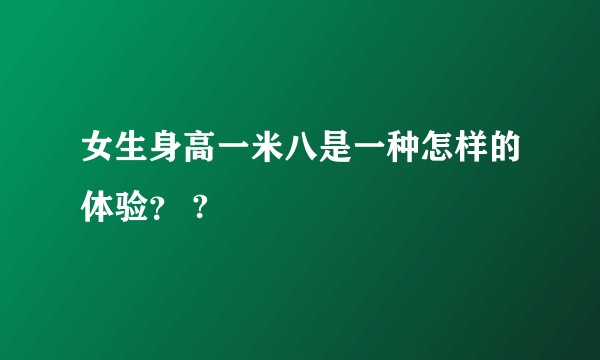 女生身高一米八是一种怎样的体验？ ?