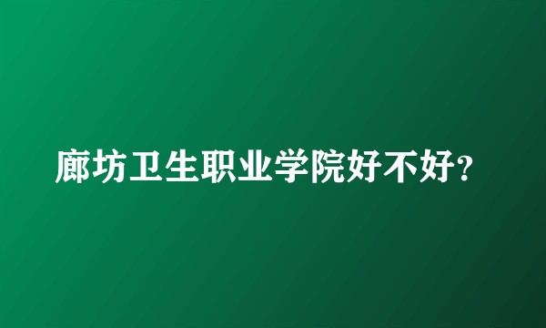 廊坊卫生职业学院好不好？