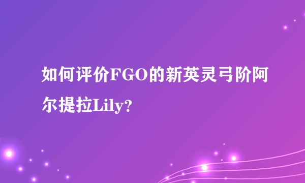 如何评价FGO的新英灵弓阶阿尔提拉Lily？