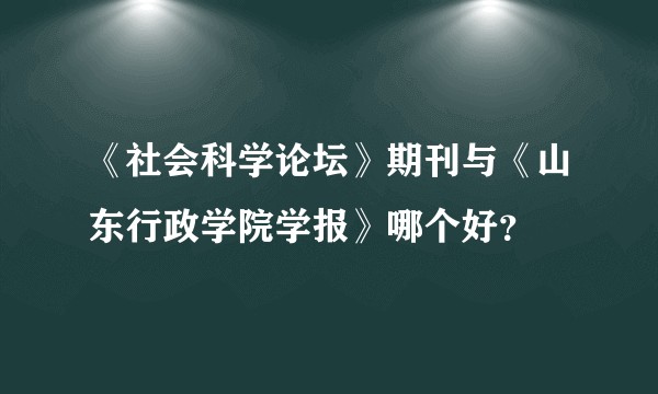 《社会科学论坛》期刊与《山东行政学院学报》哪个好？