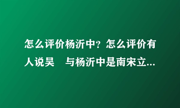怎么评价杨沂中？怎么评价有人说吴玠与杨沂中是南宋立国二将？