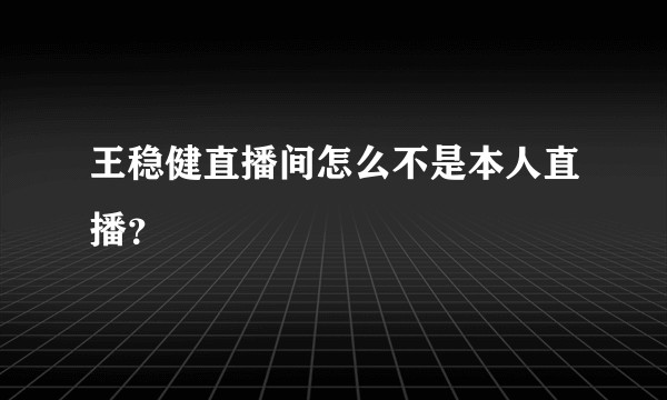 王稳健直播间怎么不是本人直播？