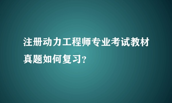 注册动力工程师专业考试教材真题如何复习？