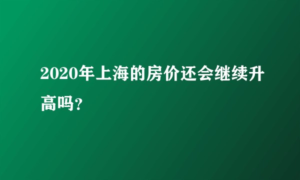 2020年上海的房价还会继续升高吗？