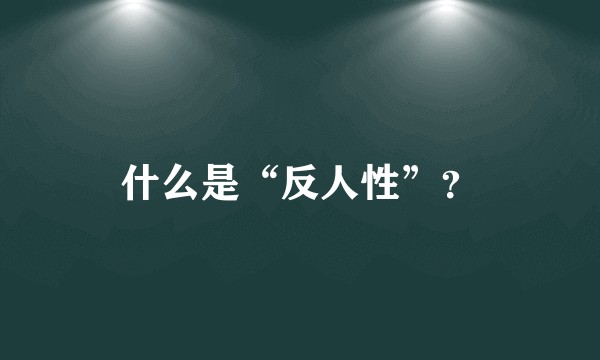 什么是“反人性”？