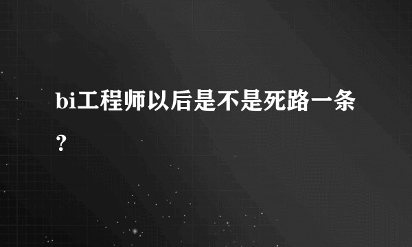 bi工程师以后是不是死路一条？
