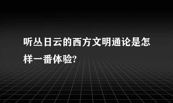 听丛日云的西方文明通论是怎样一番体验?