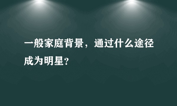 一般家庭背景，通过什么途径成为明星？