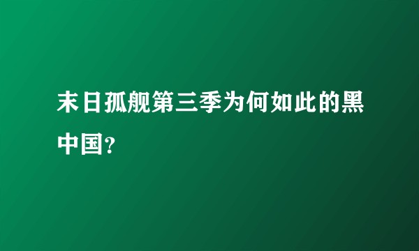 末日孤舰第三季为何如此的黑中国？