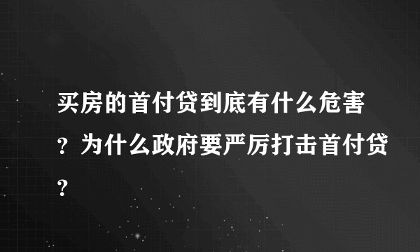 买房的首付贷到底有什么危害？为什么政府要严厉打击首付贷？