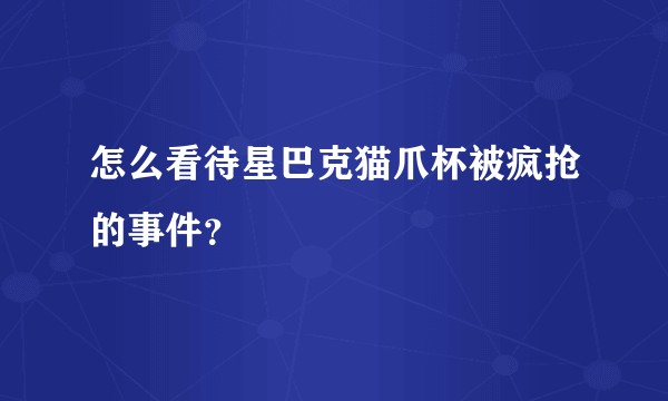 怎么看待星巴克猫爪杯被疯抢的事件？