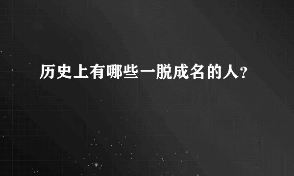 历史上有哪些一脱成名的人？