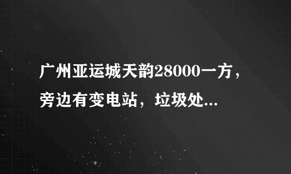 广州亚运城天韵28000一方，旁边有变电站，垃圾处理站，高铁规划……还值得购买吗？