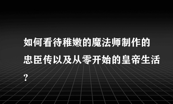 如何看待稚嫩的魔法师制作的忠臣传以及从零开始的皇帝生活？