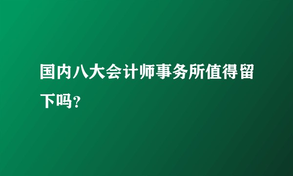 国内八大会计师事务所值得留下吗？