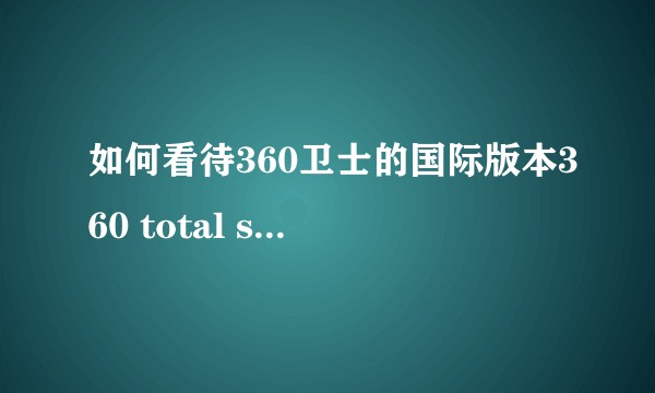 如何看待360卫士的国际版本360 total security?