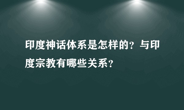 印度神话体系是怎样的？与印度宗教有哪些关系？