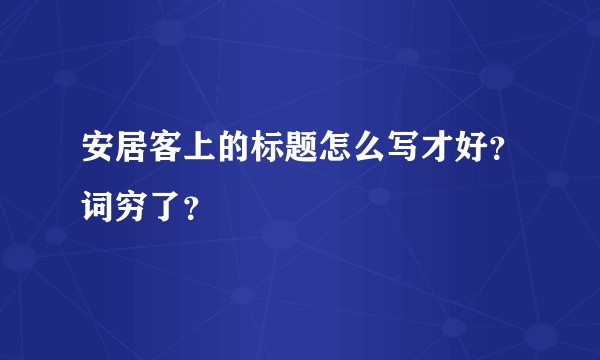 安居客上的标题怎么写才好？词穷了？