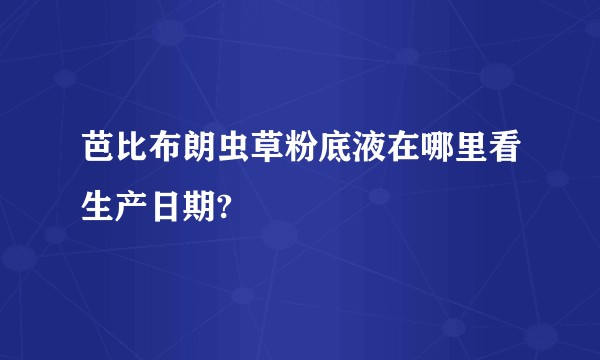 芭比布朗虫草粉底液在哪里看生产日期?