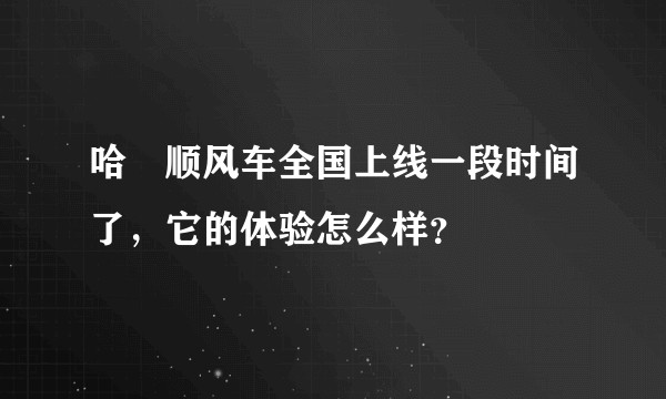 哈啰顺风车全国上线一段时间了，它的体验怎么样？