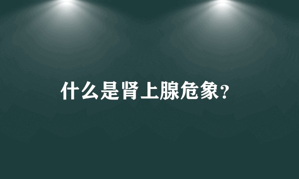 什么是肾上腺危象？
