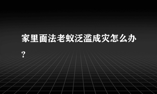 家里面法老蚁泛滥成灾怎么办？