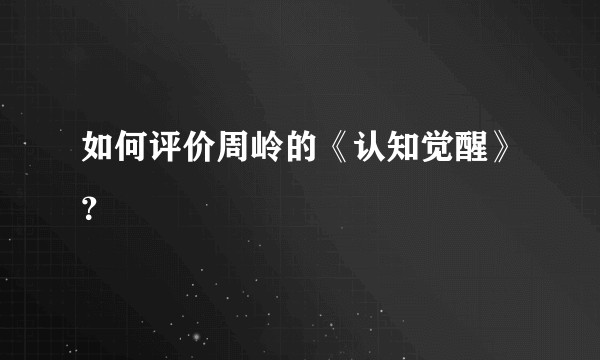 如何评价周岭的《认知觉醒》？