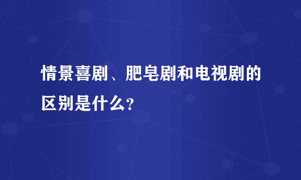 情景喜剧、肥皂剧和电视剧的区别是什么？