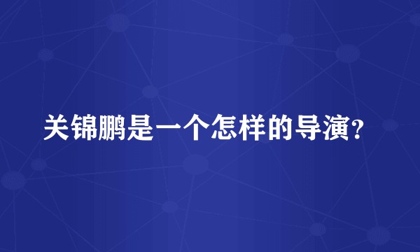 关锦鹏是一个怎样的导演？