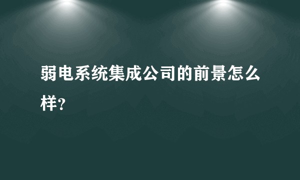 弱电系统集成公司的前景怎么样？