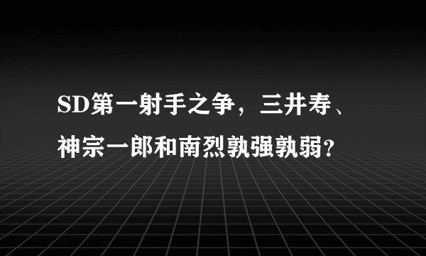 SD第一射手之争，三井寿、神宗一郎和南烈孰强孰弱？