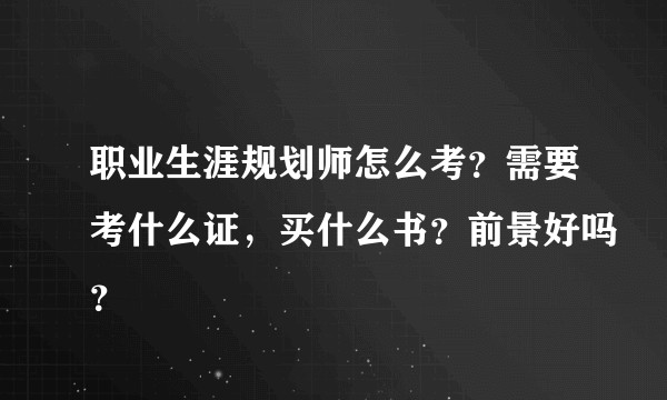 职业生涯规划师怎么考？需要考什么证，买什么书？前景好吗？