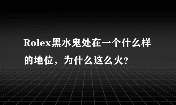 Rolex黑水鬼处在一个什么样的地位，为什么这么火？