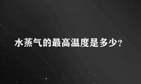 水蒸气的最高温度是多少?