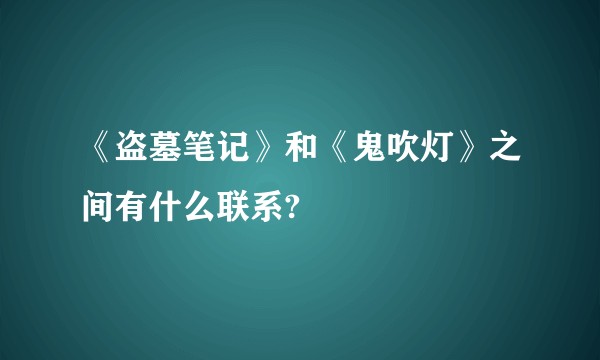 《盗墓笔记》和《鬼吹灯》之间有什么联系?