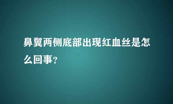 鼻翼两侧底部出现红血丝是怎么回事？