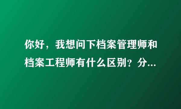 你好，我想问下档案管理师和档案工程师有什么区别？分别在哪里报名？