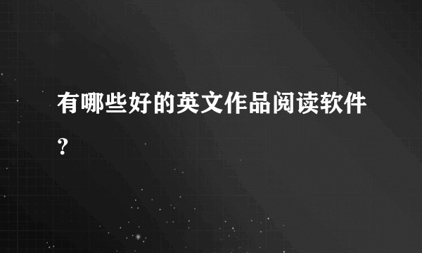 有哪些好的英文作品阅读软件？