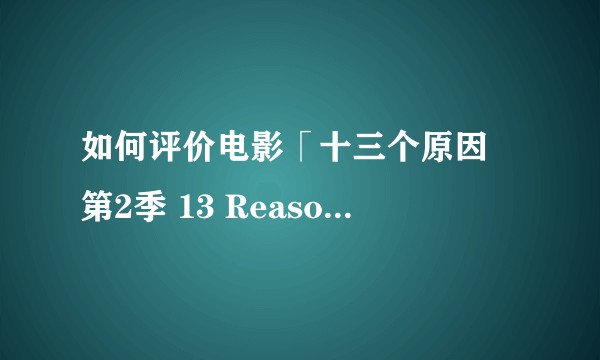 如何评价电影「十三个原因 第2季 13 Reasons Why 2」?