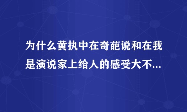 为什么黄执中在奇葩说和在我是演说家上给人的感受大不一样呢？为何辩论和演讲的差别如此之大吗？