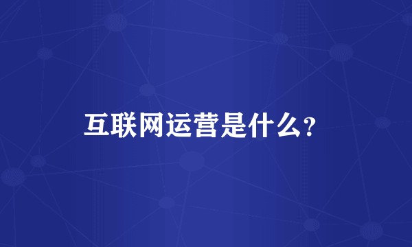 互联网运营是什么?