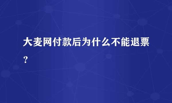 大麦网付款后为什么不能退票？