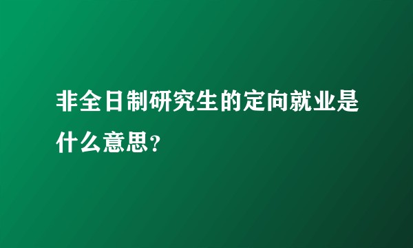 非全日制研究生的定向就业是什么意思？