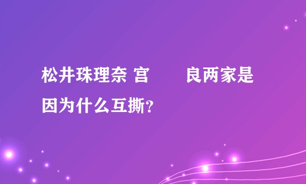 松井珠理奈 宫脇咲良两家是因为什么互撕？